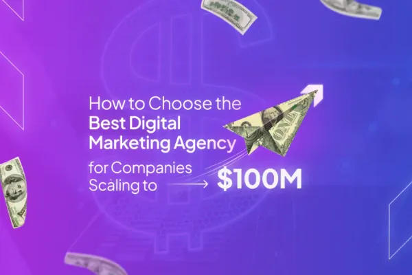 How to Chose the Best Marketing Agency for Companies Scaling to $100m