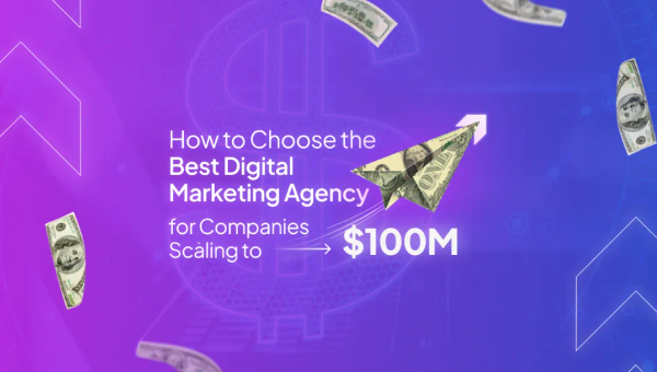 How to Chose the Best Marketing Agency for Companies Scaling to $100m