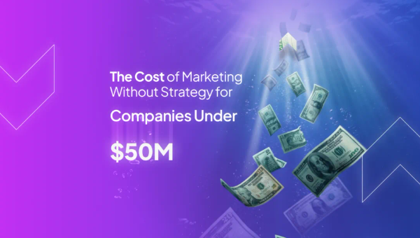 The Cost of Marketing Without Strategy for Companies Under $50M